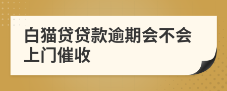 白猫贷贷款逾期会不会上门催收