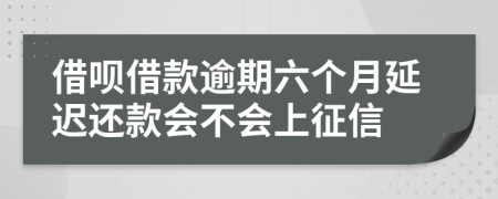 借呗借款逾期六个月延迟还款会不会上征信