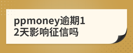 ppmoney逾期12天影响征信吗