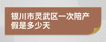 银川市灵武区一次陪产假是多少天