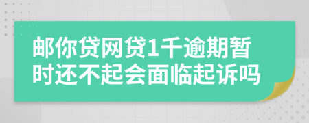 邮你贷网贷1千逾期暂时还不起会面临起诉吗