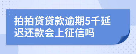 拍拍贷贷款逾期5千延迟还款会上征信吗