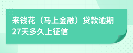 来钱花（马上金融）贷款逾期27天多久上征信