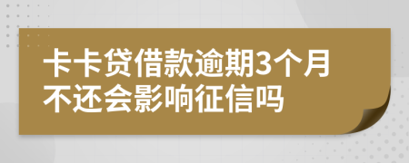 卡卡贷借款逾期3个月不还会影响征信吗