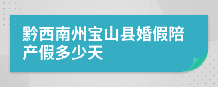 黔西南州宝山县婚假陪产假多少天