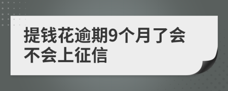 提钱花逾期9个月了会不会上征信