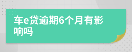 车e贷逾期6个月有影响吗