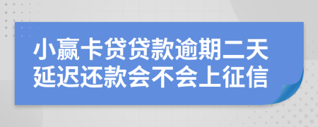 小赢卡贷贷款逾期二天延迟还款会不会上征信