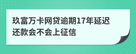 玖富万卡网贷逾期17年延迟还款会不会上征信