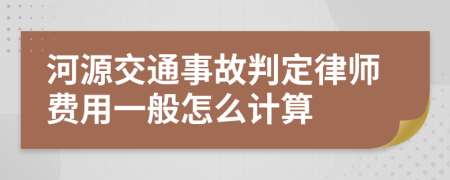 河源交通事故判定律师费用一般怎么计算