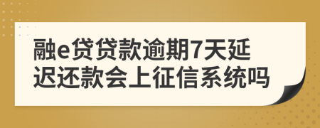 融e贷贷款逾期7天延迟还款会上征信系统吗