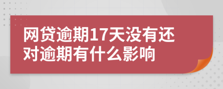 网贷逾期17天没有还对逾期有什么影响