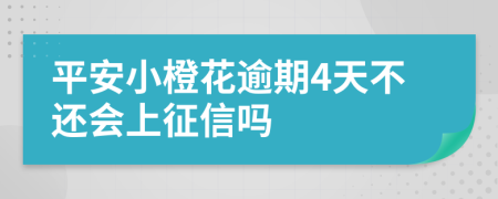 平安小橙花逾期4天不还会上征信吗