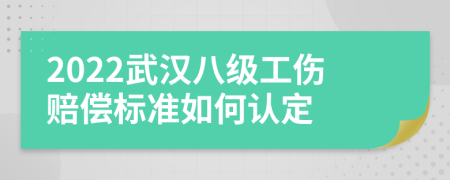 2022武汉八级工伤赔偿标准如何认定