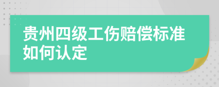 贵州四级工伤赔偿标准如何认定