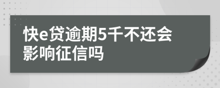 快e贷逾期5千不还会影响征信吗