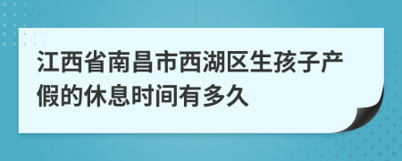 江西省南昌市西湖区生孩子产假的休息时间有多久