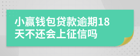 小赢钱包贷款逾期18天不还会上征信吗