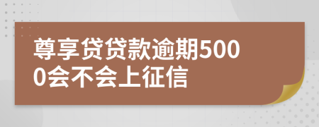 尊享贷贷款逾期5000会不会上征信