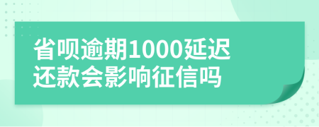 省呗逾期1000延迟还款会影响征信吗