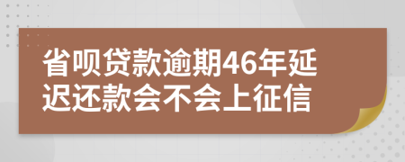 省呗贷款逾期46年延迟还款会不会上征信