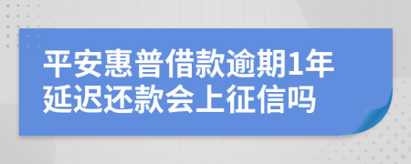 平安惠普借款逾期1年延迟还款会上征信吗