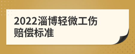 2022淄博轻微工伤赔偿标准