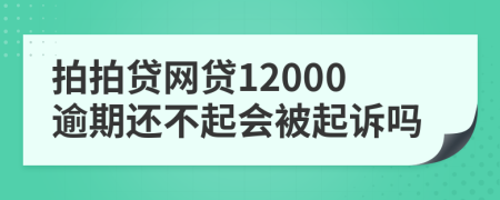 拍拍贷网贷12000逾期还不起会被起诉吗