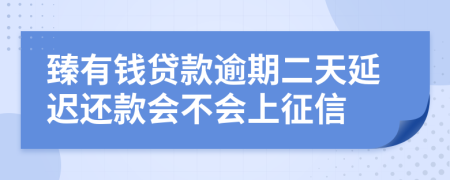 臻有钱贷款逾期二天延迟还款会不会上征信