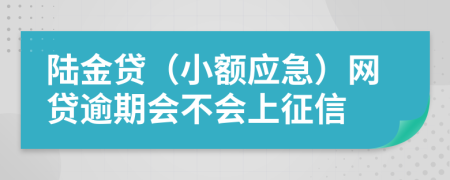 陆金贷（小额应急）网贷逾期会不会上征信