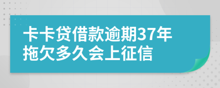 卡卡贷借款逾期37年拖欠多久会上征信