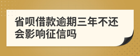 省呗借款逾期三年不还会影响征信吗