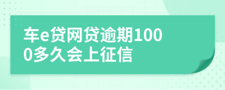 车e贷网贷逾期1000多久会上征信