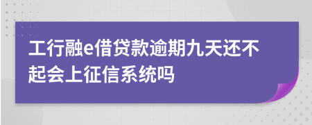 工行融e借贷款逾期九天还不起会上征信系统吗