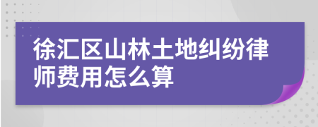 徐汇区山林土地纠纷律师费用怎么算