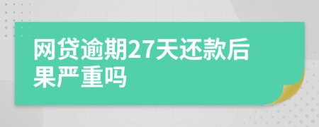 网贷逾期27天还款后果严重吗