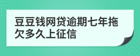 豆豆钱网贷逾期七年拖欠多久上征信