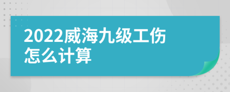 2022威海九级工伤怎么计算