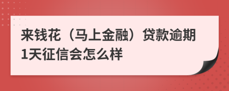 来钱花（马上金融）贷款逾期1天征信会怎么样