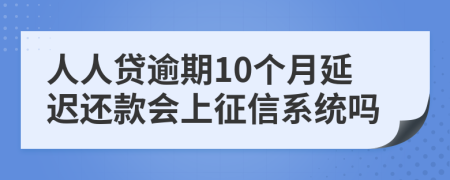 人人贷逾期10个月延迟还款会上征信系统吗