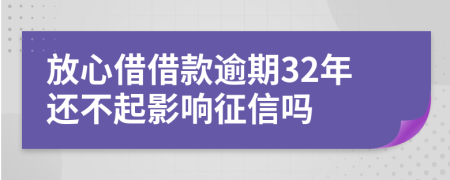 放心借借款逾期32年还不起影响征信吗