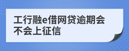 工行融e借网贷逾期会不会上征信