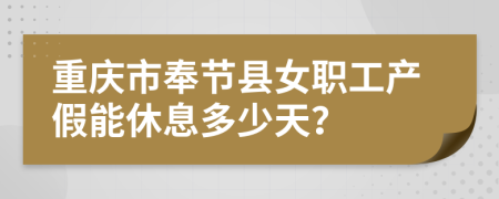 重庆市奉节县女职工产假能休息多少天？