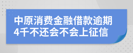 中原消费金融借款逾期4千不还会不会上征信