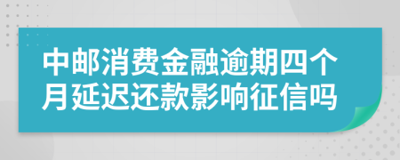 中邮消费金融逾期四个月延迟还款影响征信吗