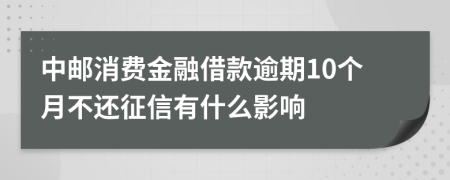 中邮消费金融借款逾期10个月不还征信有什么影响