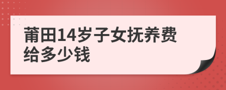 莆田14岁子女抚养费给多少钱