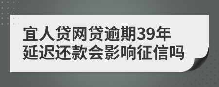 宜人贷网贷逾期39年延迟还款会影响征信吗