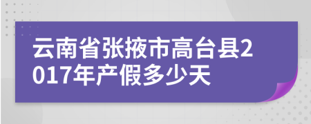 云南省张掖市高台县2017年产假多少天