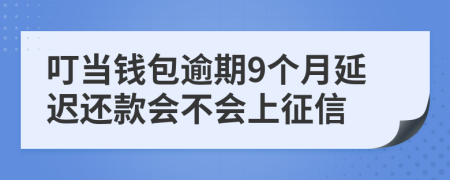 叮当钱包逾期9个月延迟还款会不会上征信